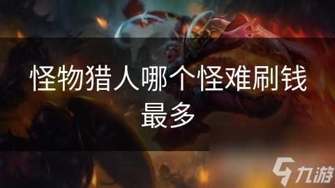 怪物猎东说念主哪个怪难刷钱最多
