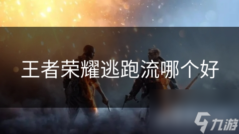 王者榮耀逃跑流哪個(gè)好