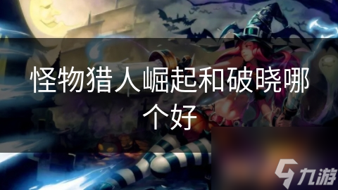 <a id='link_pop' class='keyword-tag' href='https://www.9game.cn/gwlrjq/'>怪物猎人崛起</a>和破晓哪个好