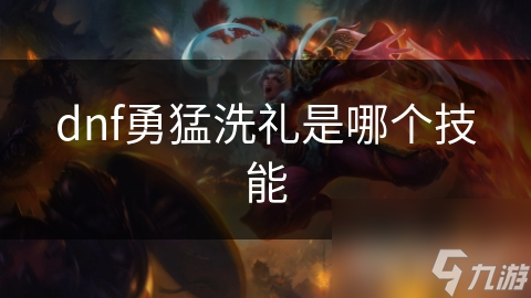 dnf勇猛洗禮是猛洗哪個(gè)技能