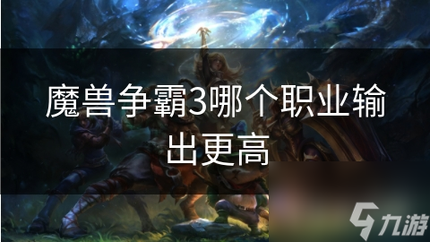 魔獸爭霸3哪個職業(yè)輸出更高