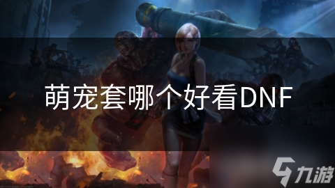 萌宠套哪个好看DNF