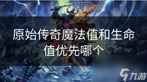 原始传奇魔法值和生命值优先哪个