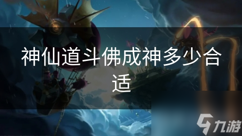 神仙道斗佛成神多少合適