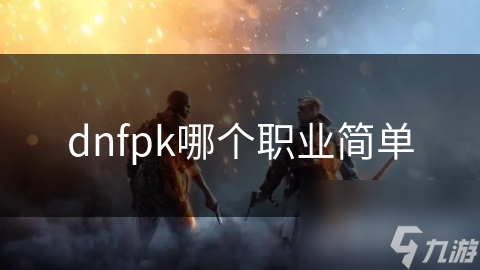 dnfpk哪個職業(yè)簡單