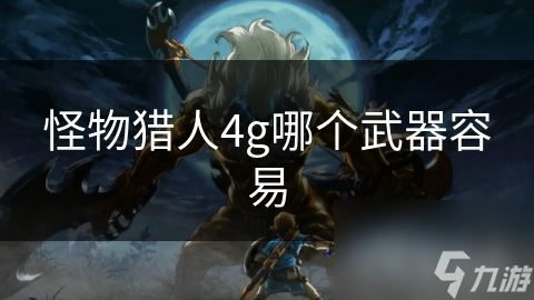 怪物獵人4g哪個(gè)武器容易