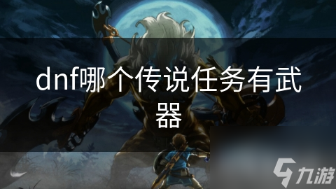 dnf哪個(gè)傳說任務(wù)有武器