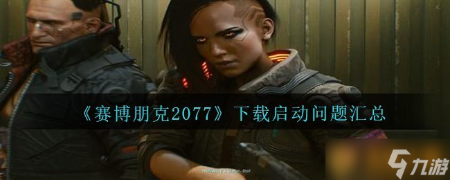 《赛博朋克2077》下载启动问题汇总