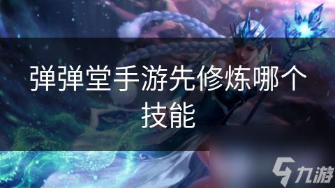 弹弹堂手游先修炼哪个技能