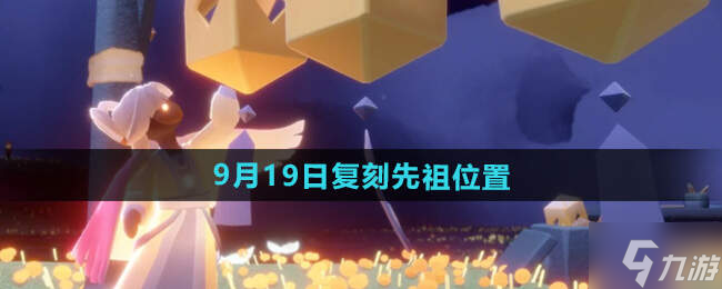 光遇2024.9.19日復(fù)刻先祖介紹 先祖位置及兌換物品一覽