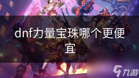 dnf力量寶珠哪個(gè)更便宜