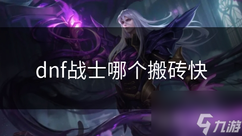 dnf戰(zhàn)士哪個(gè)搬磚快