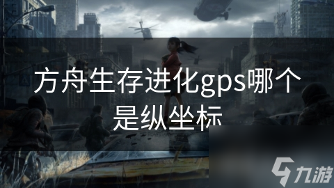 方舟生存进化gps哪个是纵坐标