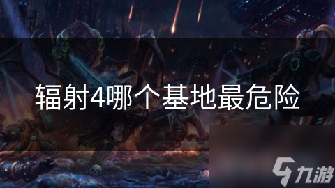 辐射4哪个基地最危险