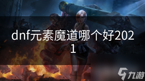 dnf元素魔道哪個(gè)好2021