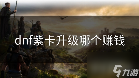 dnf紫卡升級(jí)哪個(gè)賺錢