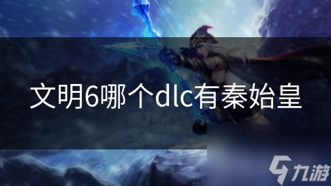 文明6哪個dlc有秦始皇