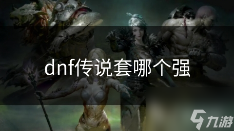 dnf傳說(shuō)套哪個(gè)強(qiáng)