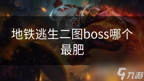 地铁逃生二图boss哪个最肥