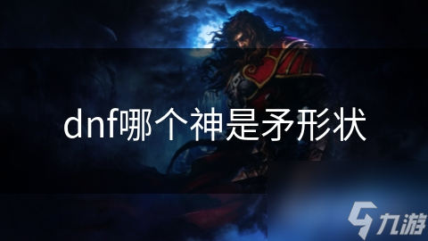 dnf哪个神是矛形状