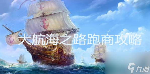 大航海之路跑商攻略详解 货物贸易指南大全