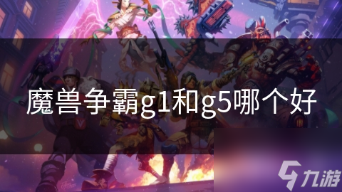 魔獸爭霸g1和g5哪個好