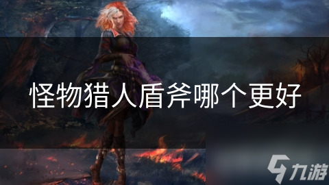 怪物猎人盾斧哪个更好