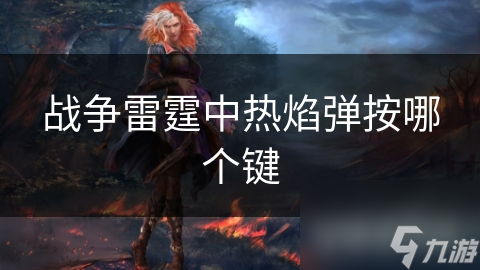 战争雷霆中热焰弹按哪个键