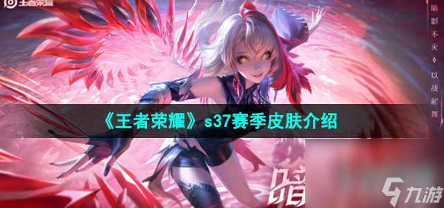 《王者榮耀》s37賽季皮膚介紹