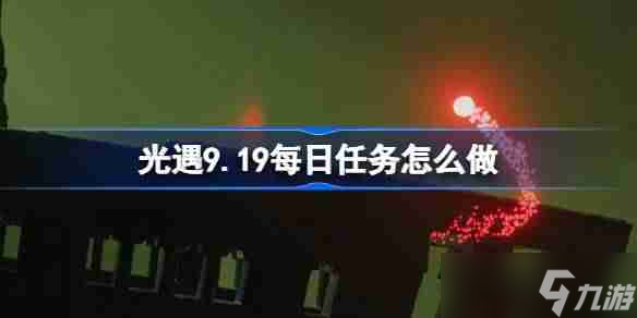 《光遇》9.19每日任务怎么做