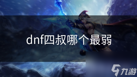 dnf四叔哪个最弱