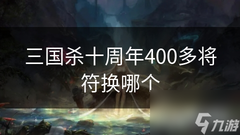 三国杀十周年400多将符换哪个