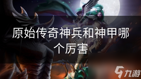 原始传奇神兵和神甲哪个厉害