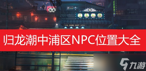 归龙潮中浦区NPC在哪里大全