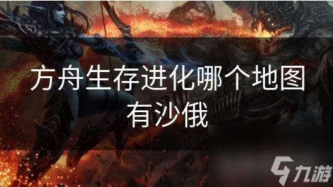 方舟生存进化哪个地图有沙俄