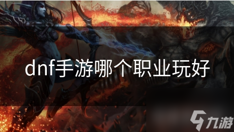dnf手游哪個(gè)職業(yè)玩好
