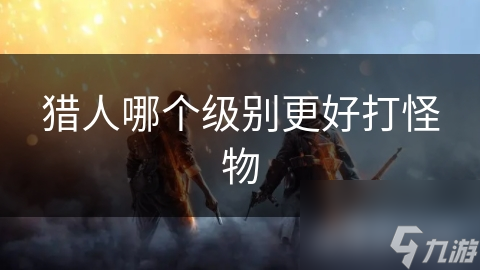 猎人哪个级别更好打怪物