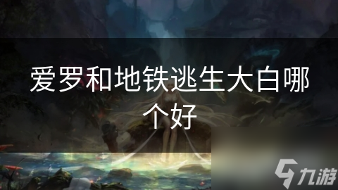爱罗和地铁逃生大白哪个好