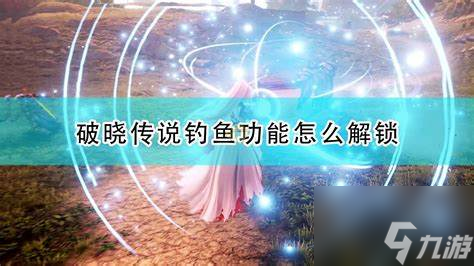 破晓传说钓鱼功能怎么解锁