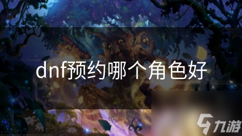 dnf预约哪个角色好