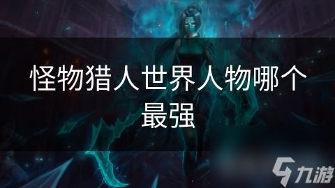 怪物猎人世界人物哪个最强