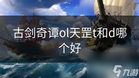古剑奇谭ol天罡t和d哪个好