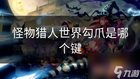 怪物猎东说念主寰宇勾爪是哪个键