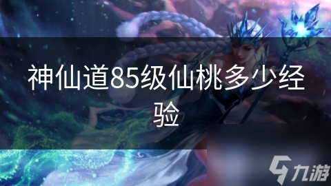 神仙道85级仙桃多少经验