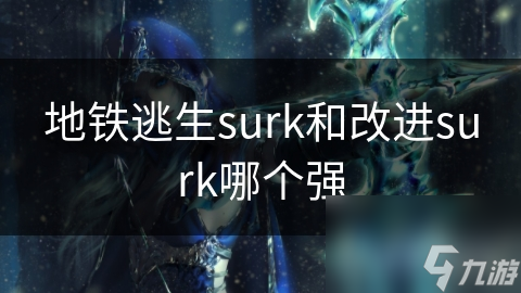 地鐵逃生surk和改進(jìn)surk哪個(gè)強(qiáng)