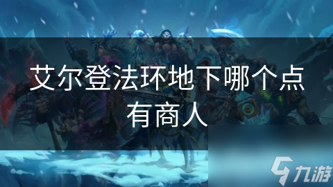艾尔登法环地下哪个点有商人