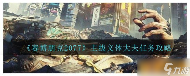 《赛博朋克2077》主线义体大夫任务攻略