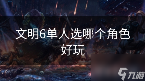 文明6单人选哪个角色好玩