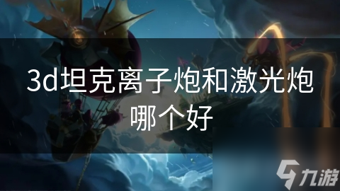 3d坦克离子炮和激光炮哪个好