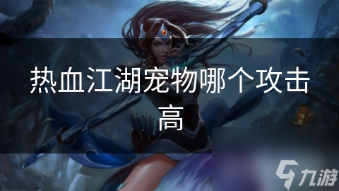 热血江湖宠物哪个攻击高
